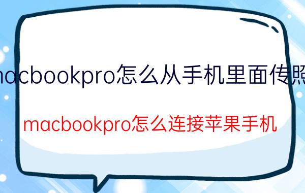 macbookpro怎么从手机里面传照片 macbookpro怎么连接苹果手机？